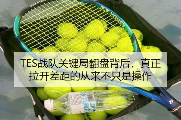 TES战队关键局翻盘背后，真正拉开差距的从来不只是操作